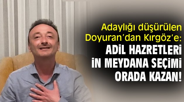 Adaylığı düşürülen Doyuran’dan Kırgöz’e: Adil Hazretleri in meydana seçimi orada kazan!