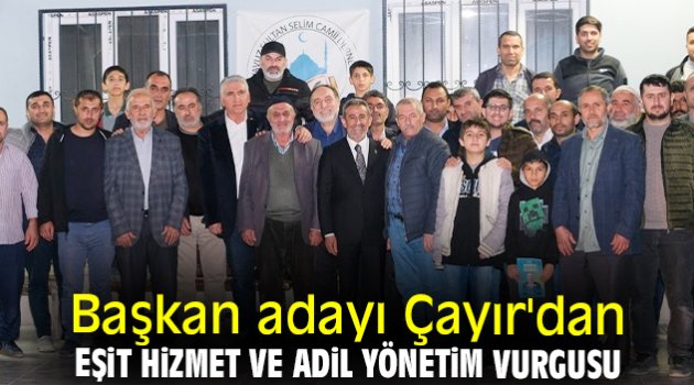 Başkan adayı Çayır'dan eşit hizmet ve adil yönetim vurgusu