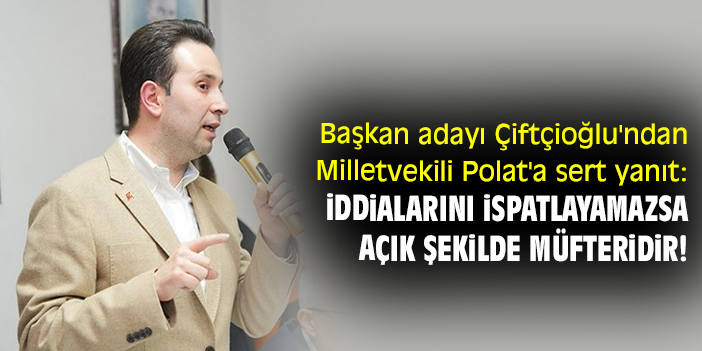 Başkan adayı Çiftçioğlu'ndan Milletvekili Polat'a sert yanıt: İddialarını ispatlayamazsa açık şekilde müfteridir!