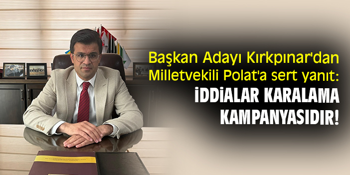 Başkan Adayı Kırkpınar'dan Milletvekili Polat'a sert yanıt: İddialar karalama kampanyasıdır!