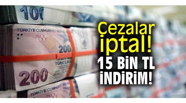 Cezalar iptal! 15 bin TL indirim! 