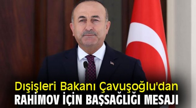 Dışişleri Bakanı Çavuşoğlu'dan Rahimov için başsağlığı mesajı