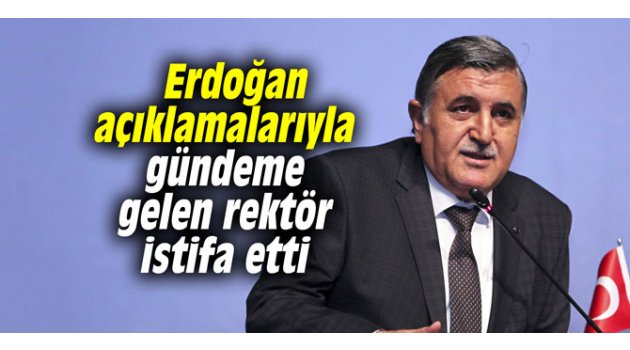 Erdoğan açıklamalarıyla gündeme gelen rektör istifa etti 