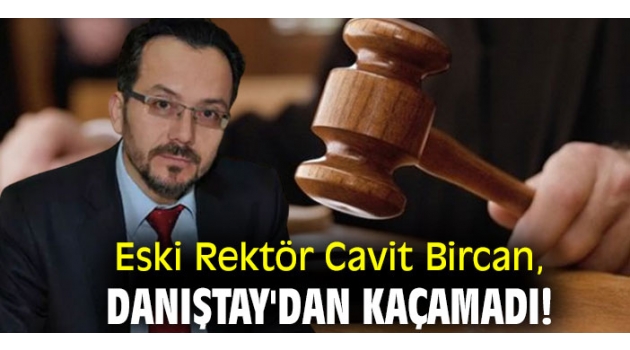 Eski Rektör Cavit Bircan, Danıştay'dan kaçamadı!