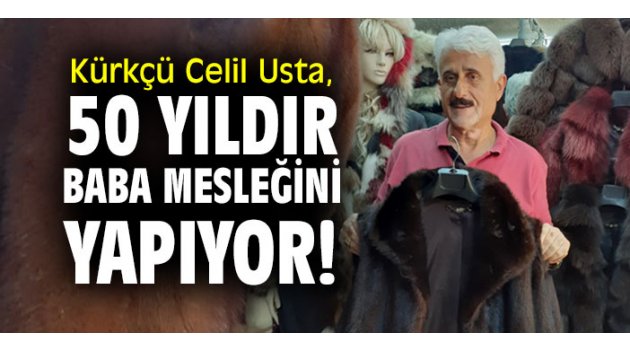 Kürkçü Celil usta 50 yıldır baba mesleğini yapıyor!