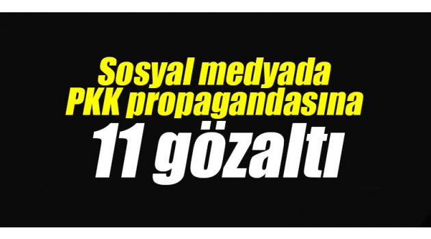 Sosyal medyada PKK propagandasına 11 gözaltı 