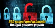 530 sosyal medya hesabı ile ilgili çalışma yapıldı