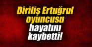 Diriliş Ertuğrul oyuncusu hayatını kaybetti!