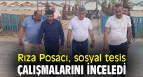 Rıza Posacı, sosyal tesis çalışmalarını inceledi
