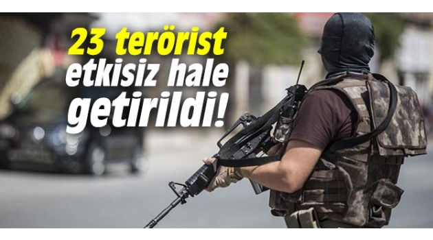  23 terörist etkisiz hale getirildi!
