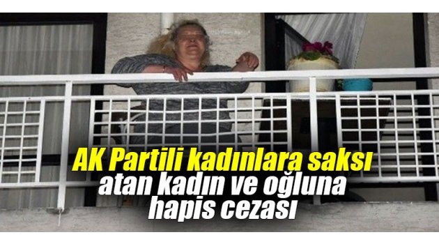 AK Partili kadınlara saksı atan kadın ve oğluna hapis cezası 