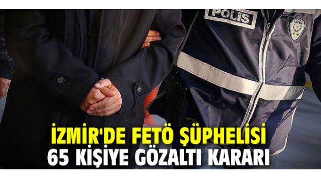 İzmir'de FETÖ şüphelisi 65 kişiye gözaltı kararı 