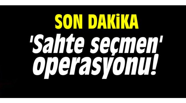 'Sahte seçmen' operasyonu!